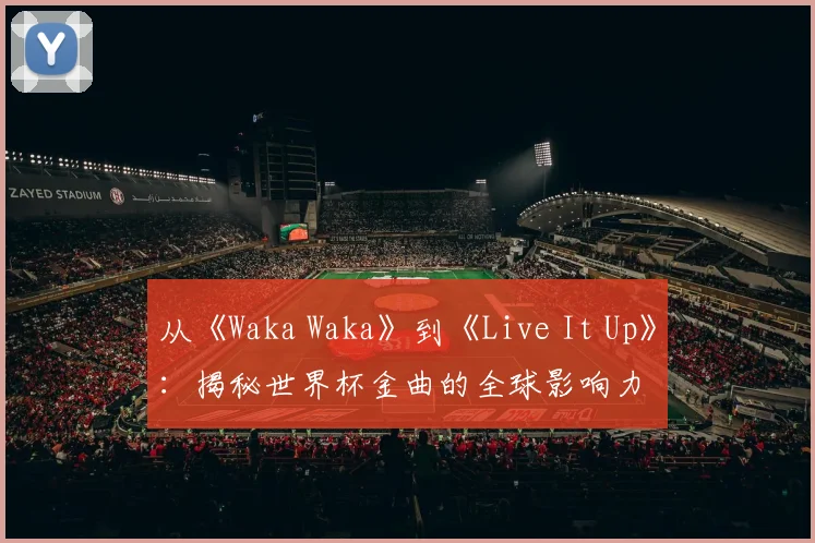 从《Waka Waka》到《Live It Up》：揭秘世界杯金曲的全球影响力