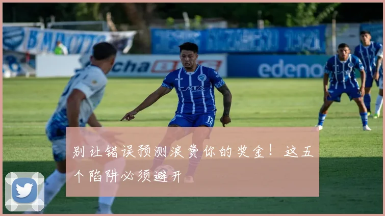 别让错误预测浪费你的奖金！这五个陷阱必须避开