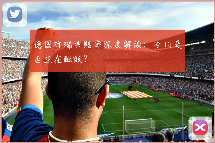 德国对瑞典赔率深度解读：冷门是否正在酝酿？