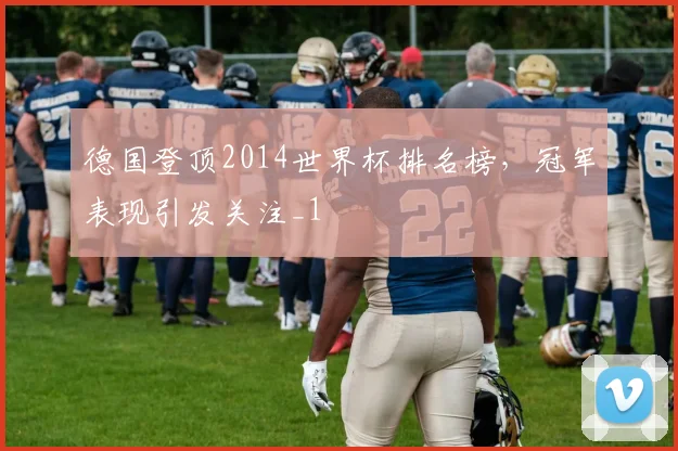 德国登顶2014世界杯排名榜，冠军表现引发关注_1