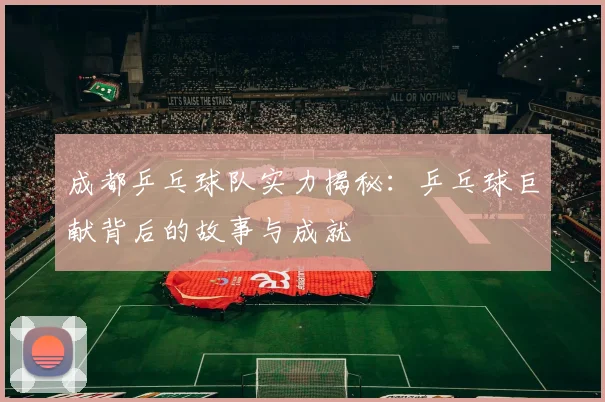 成都乒乓球队实力揭秘：乒乓球巨献背后的故事与成就