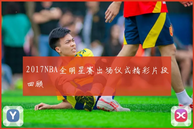 2017NBA全明星赛出场仪式精彩片段回顾