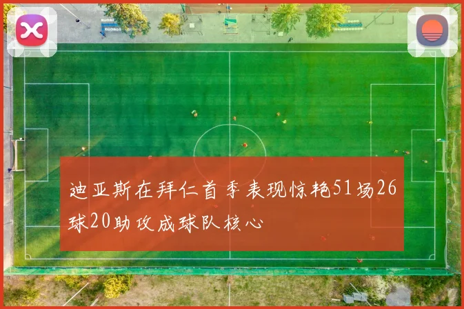 迪亚斯在拜仁首季表现惊艳51场26球20助攻成球队核心